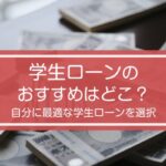 学生ローンのおすすめはどこ?金利や貸し付け条件について詳しく解説