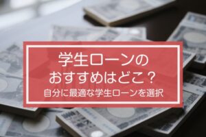 学生ローンのおすすめはどこ?金利や貸し付け条件について詳しく解説