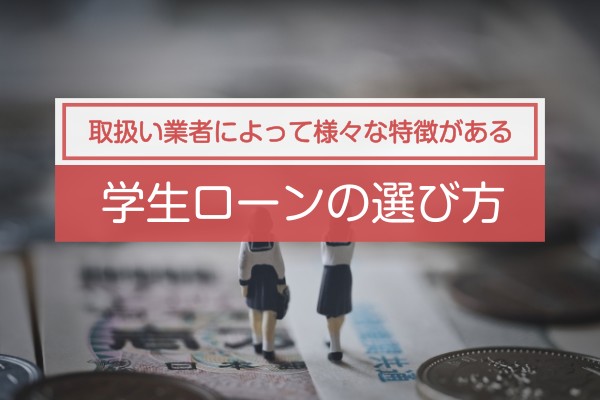 取り扱い業者によって様々な特徴がある。学生ローンの選び方